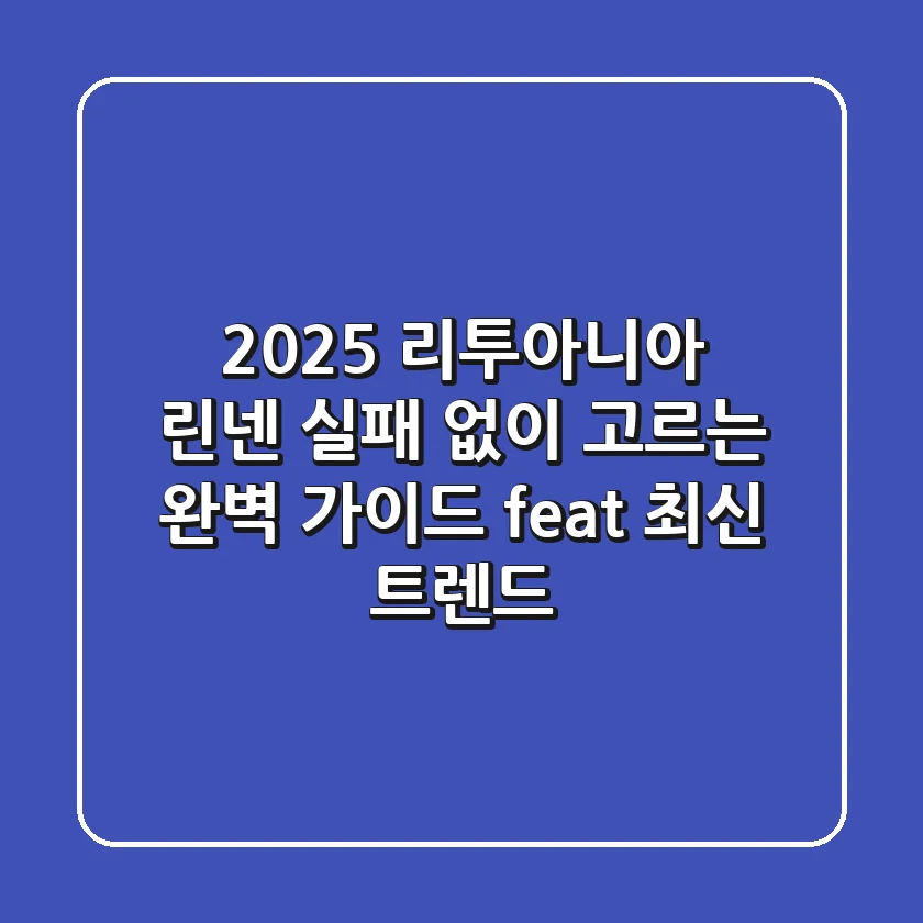 2025 리투아니아 린넨, 실패 없이 고르는 완벽 가이드 (feat. 최신 트렌드)