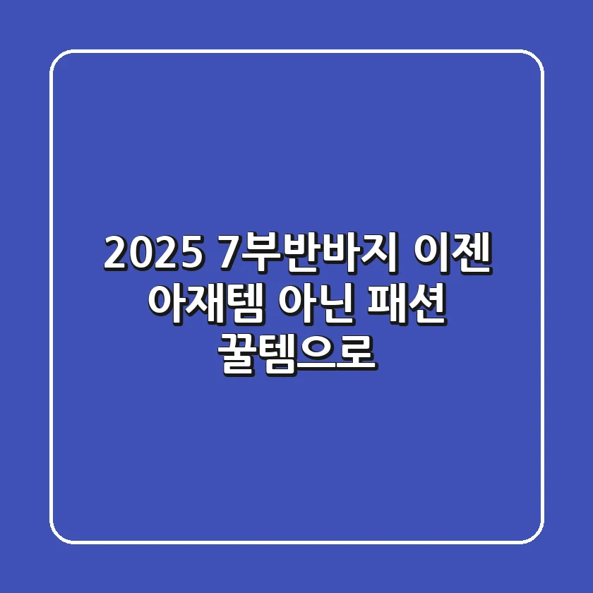 2025 7부반바지, 이젠 '아재템' 아닌 '패션 꿀템'으로!
