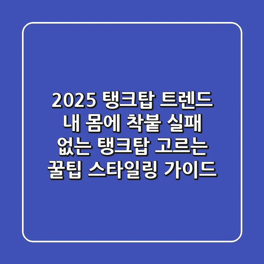 2025 탱크탑 트렌드: 내 몸에 착붙! 실패 없는 탱크탑 고르는 꿀팁 & 스타일링 가이드