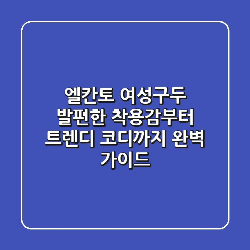 엘칸토 여성구두, 발편한 착용감부터 트렌디 코디까지 완벽 가이드
