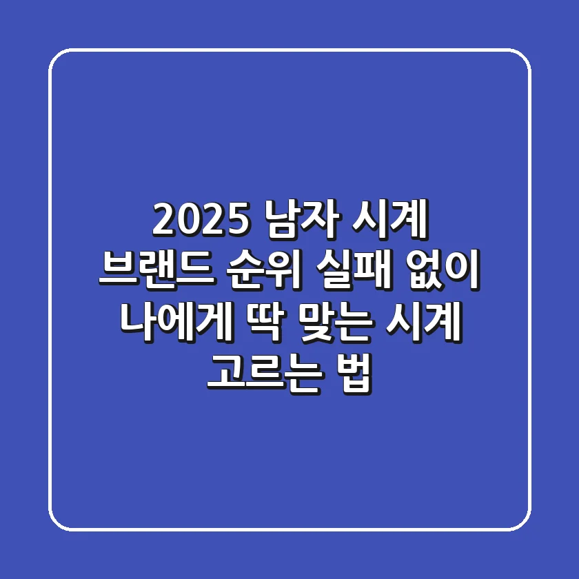 2025 남자 시계 브랜드 순위: 실패 없이 나에게 딱 맞는 시계 고르는 법