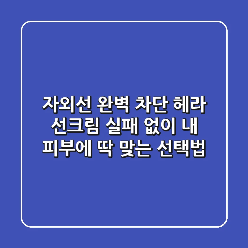 자외선 완벽 차단? 헤라 선크림, 실패 없이 내 피부에 딱 맞는 선택법!
