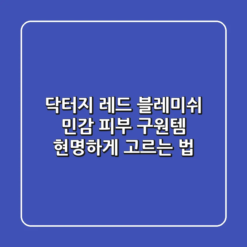 닥터지 레드 블레미쉬: 민감 피부 구원템, 현명하게 고르는 법