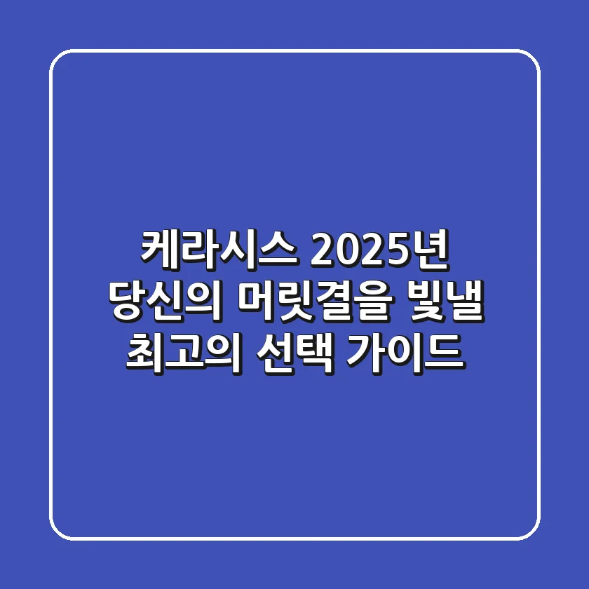 케라시스, 2025년 당신의 머릿결을 빛낼 최고의 선택 가이드