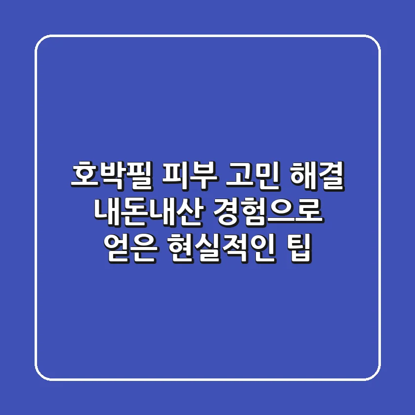 호박필, 피부 고민 해결! 내돈내산 경험으로 얻은 현실적인 팁