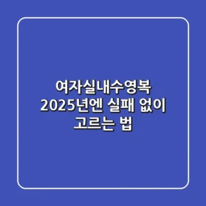 여자실내수영복, 2025년엔 실패 없이 고르는 법!