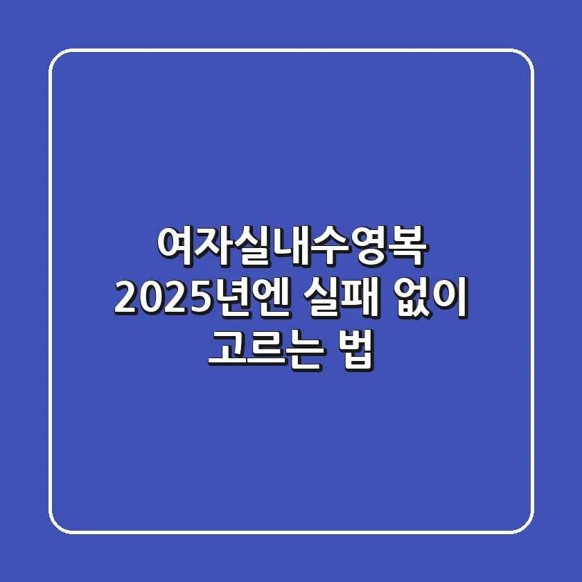 여자실내수영복, 2025년엔 실패 없이 고르는 법!