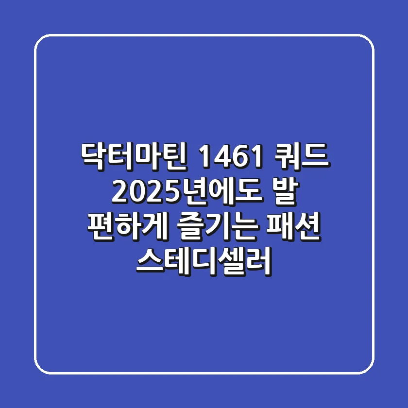 닥터마틴 1461 쿼드: 2025년에도 발 편하게 즐기는 패션 스테디셀러