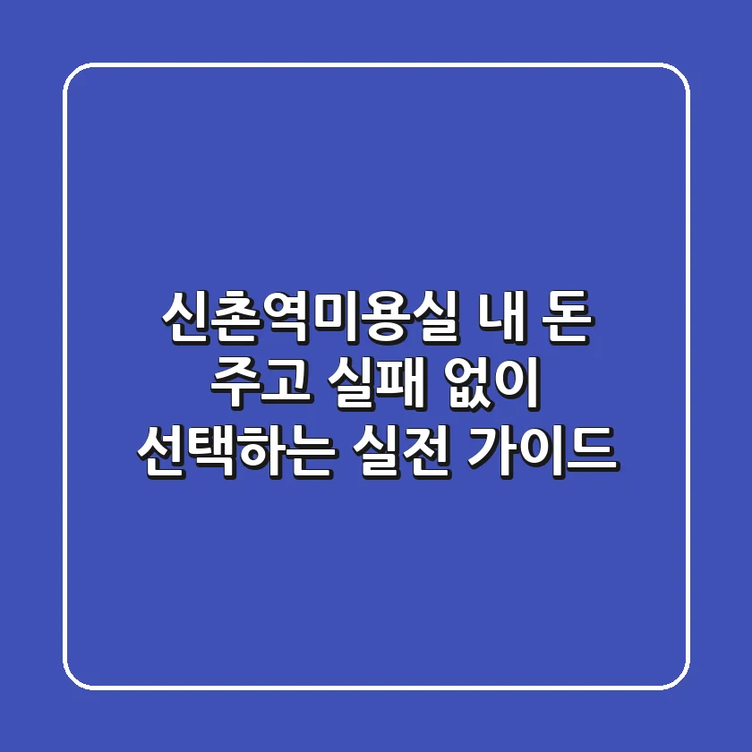 신촌역미용실, 내 돈 주고 실패 없이 선택하는 실전 가이드