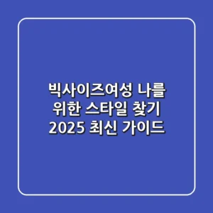 빅사이즈여성, 나를 위한 스타일 찾기: 2025 최신 가이드