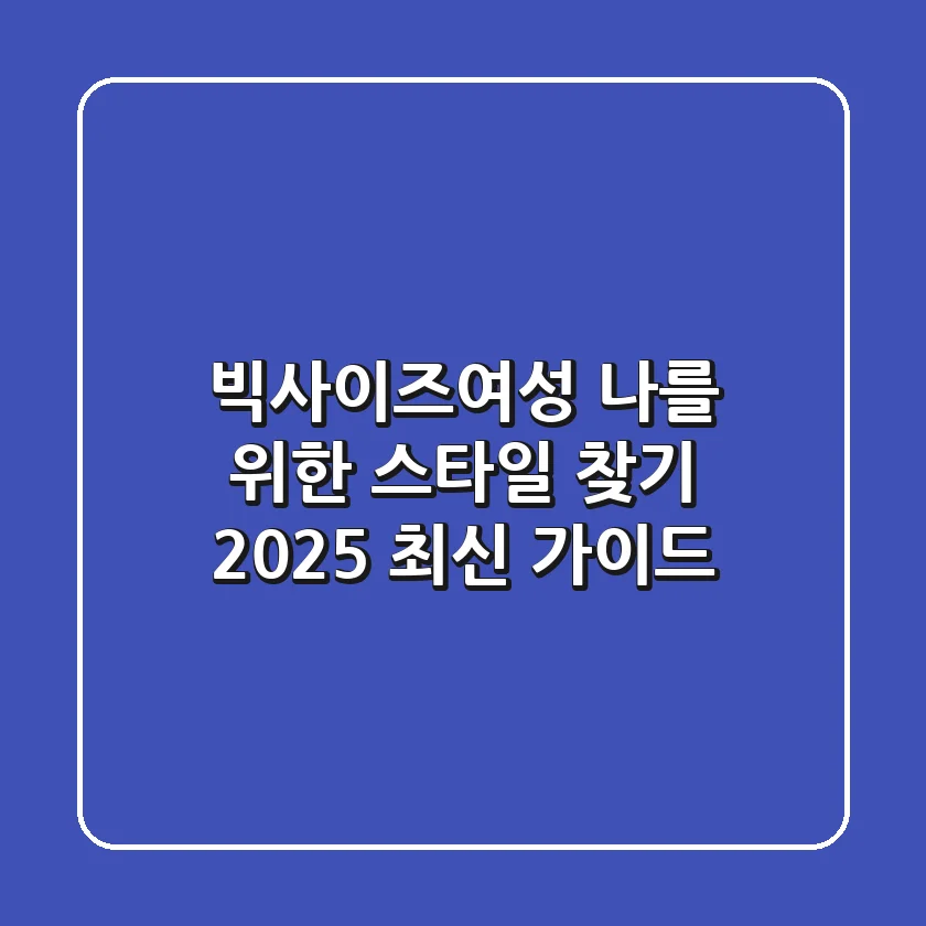 빅사이즈여성, 나를 위한 스타일 찾기: 2025 최신 가이드
