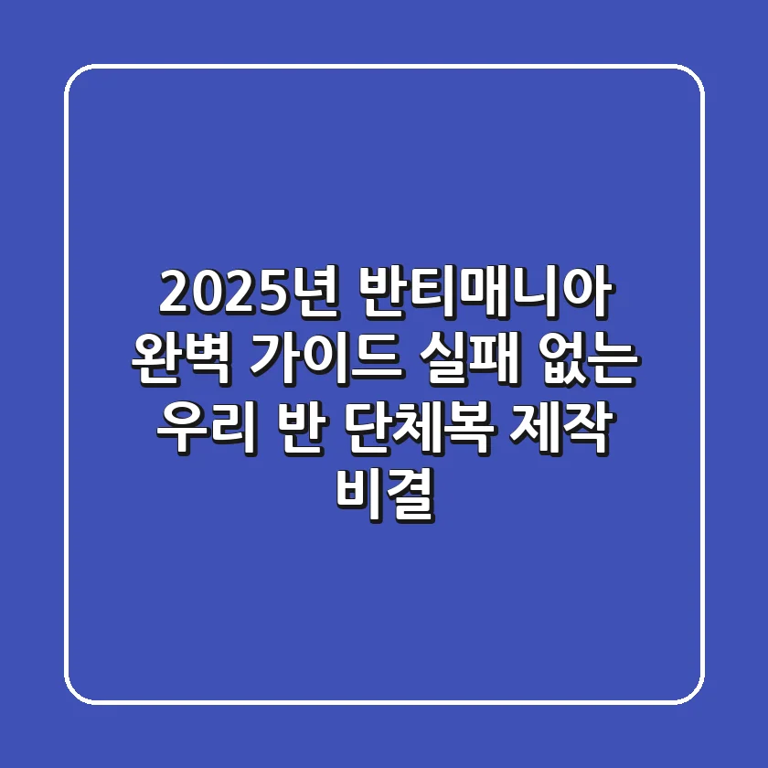 2025년 반티매니아 완벽 가이드: 실패 없는 우리 반 단체복 제작 비결