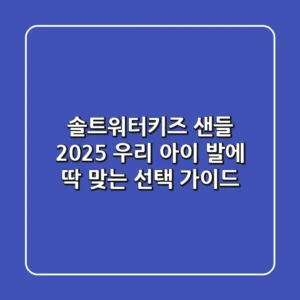 솔트워터키즈 샌들, 2025 우리 아이 발에 딱 맞는 선택 가이드