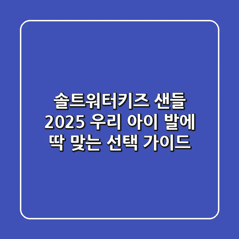 솔트워터키즈 샌들, 2025 우리 아이 발에 딱 맞는 선택 가이드