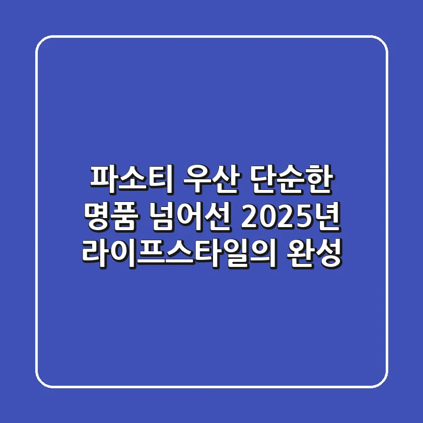 파소티 우산, 단순한 명품 넘어선 2025년 라이프스타일의 완성