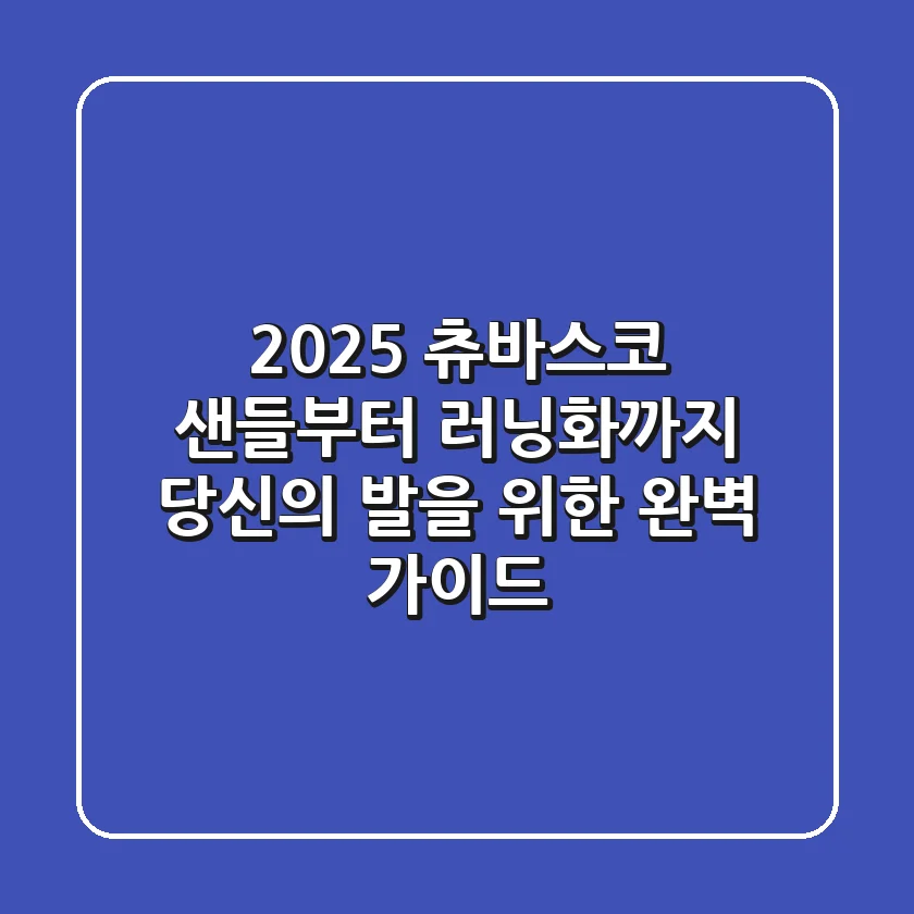 2025 츄바스코: 샌들부터 러닝화까지, 당신의 발을 위한 완벽 가이드