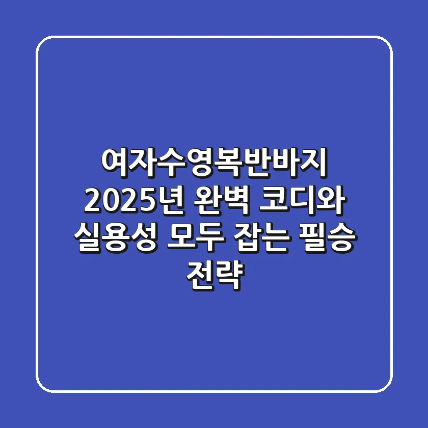 여자수영복반바지, 2025년 완벽 코디와 실용성 모두 잡는 필승 전략