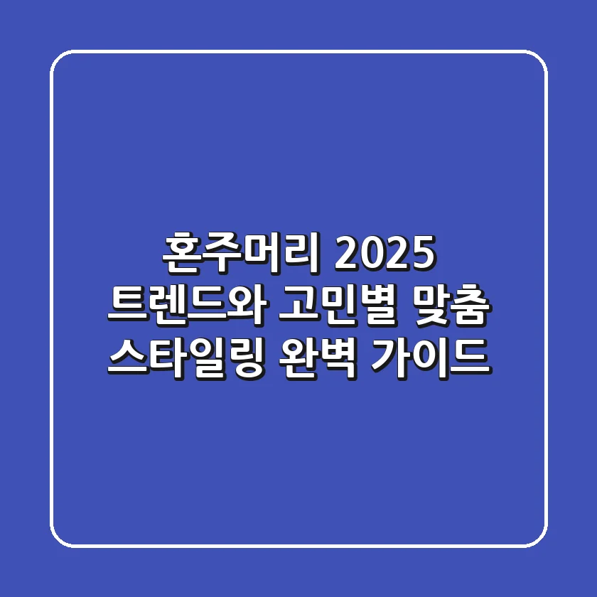 혼주머리, 2025 트렌드와 고민별 맞춤 스타일링 완벽 가이드