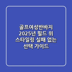 골프여성반바지, 2025년 필드 위 스타일링 & 실패 없는 선택 가이드