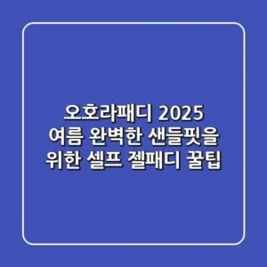 오호라패디: 2025 여름, 완벽한 샌들핏을 위한 셀프 젤패디 꿀팁