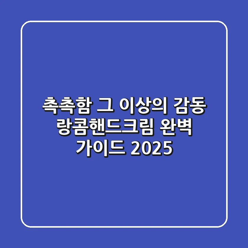 촉촉함 그 이상의 감동, 랑콤핸드크림 완벽 가이드 2025