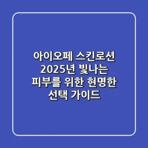 아이오페 스킨로션, 2025년 빛나는 피부를 위한 현명한 선택 가이드