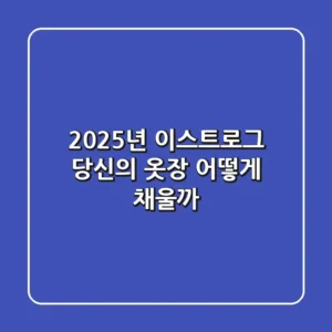 2025년 이스트로그: 당신의 옷장, 어떻게 채울까?