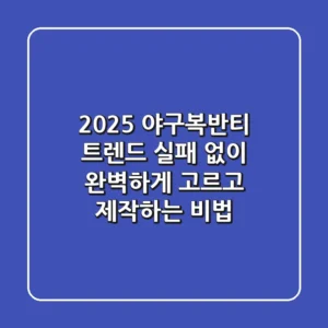 2025 야구복반티 트렌드: 실패 없이 완벽하게 고르고 제작하는 비법