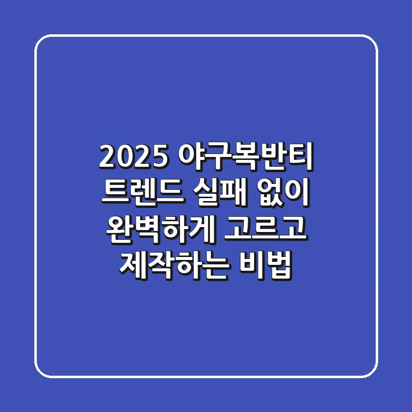 2025 야구복반티 트렌드: 실패 없이 완벽하게 고르고 제작하는 비법