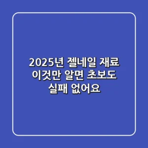 2025년 젤네일 재료, 이것만 알면 초보도 실패 없어요!