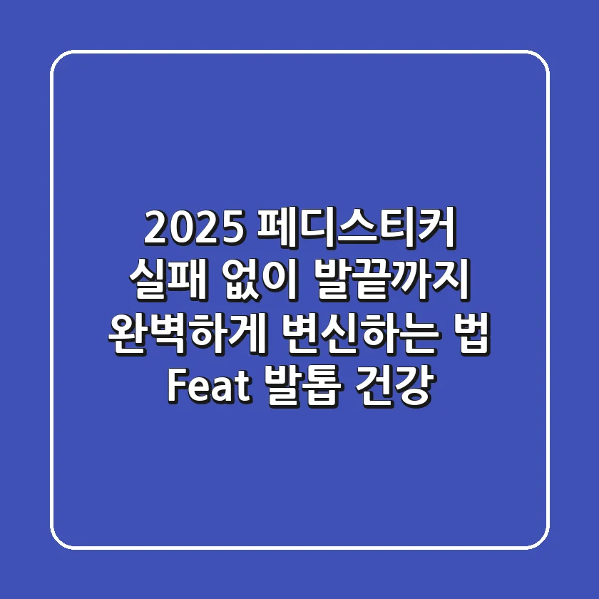 2025 페디스티커, 실패 없이 발끝까지 완벽하게 변신하는 법 (Feat. 발톱 건강)