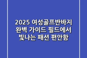 2025 여성골프반바지 완벽 가이드: 필드에서 빛나는 패션 & 편안함