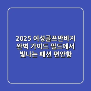 2025 여성골프반바지 완벽 가이드: 필드에서 빛나는 패션 & 편안함