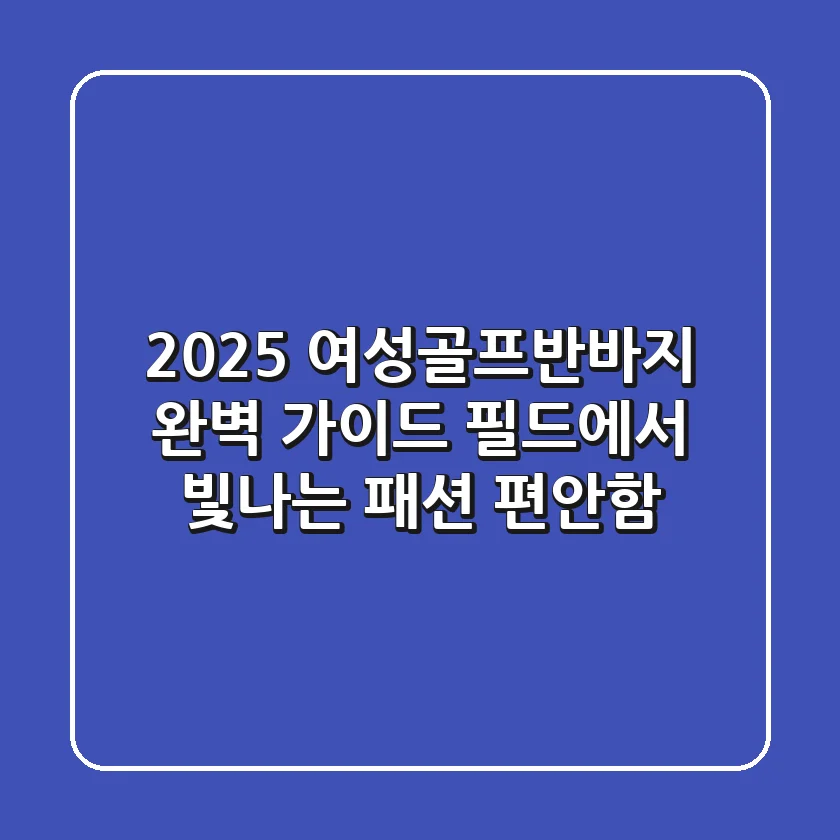 2025 여성골프반바지 완벽 가이드: 필드에서 빛나는 패션 & 편안함