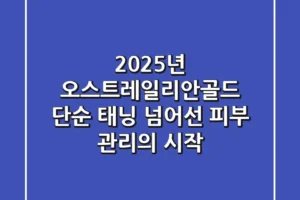2025년 오스트레일리안골드, 단순 태닝 넘어선 피부 관리의 시작!