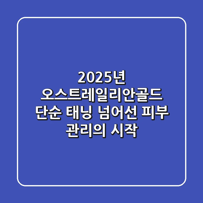 2025년 오스트레일리안골드, 단순 태닝 넘어선 피부 관리의 시작!