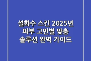 설화수 스킨, 2025년 피부 고민별 맞춤 솔루션 완벽 가이드