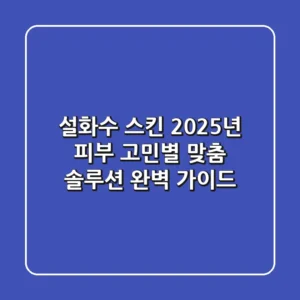 설화수 스킨, 2025년 피부 고민별 맞춤 솔루션 완벽 가이드