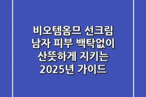 비오템옴므 선크림: 남자 피부, 백탁없이 산뜻하게 지키는 2025년 가이드
