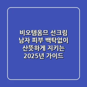 비오템옴므 선크림: 남자 피부, 백탁없이 산뜻하게 지키는 2025년 가이드