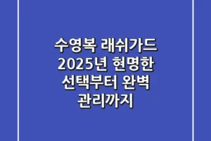 수영복 래쉬가드, 2025년 현명한 선택부터 완벽 관리까지!