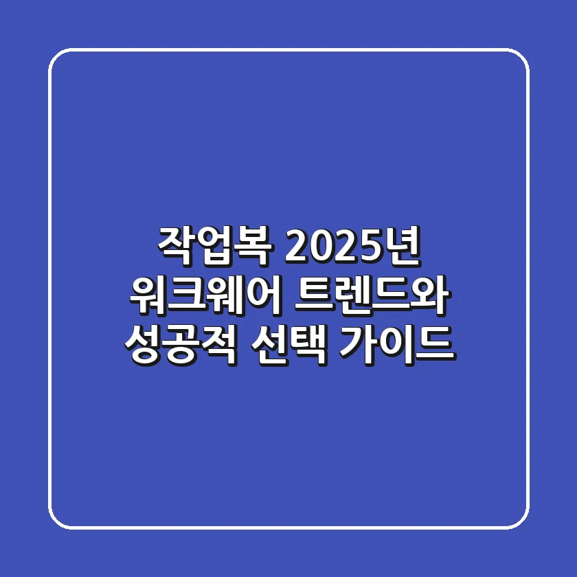 작업복, 2025년 워크웨어 트렌드와 성공적 선택 가이드