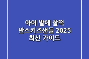 아이 발에 찰떡! 반스키즈샌들 2025 최신 가이드