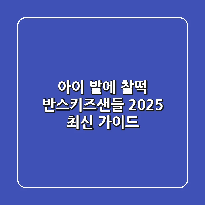 아이 발에 찰떡! 반스키즈샌들 2025 최신 가이드