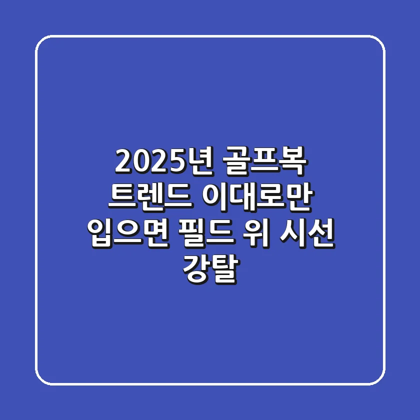 2025년 골프복 트렌드, 이대로만 입으면 필드 위 시선 강탈!