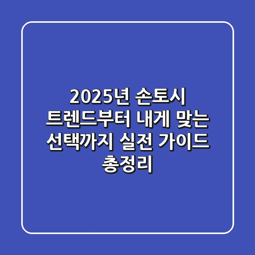 2025년 손토시 트렌드부터 내게 맞는 선택까지, 실전 가이드 총정리!