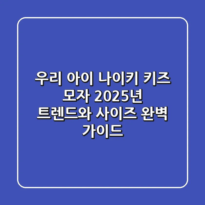 우리 아이 나이키 키즈 모자, 2025년 트렌드와 사이즈 완벽 가이드