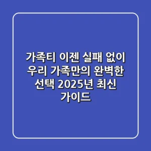 가족티, 이젠 실패 없이 우리 가족만의 완벽한 선택! 2025년 최신 가이드