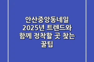 안산중앙동네일, 2025년 트렌드와 함께 정착할 곳 찾는 꿀팁