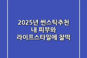 2025년 썬스틱추천: 내 피부와 라이프스타일에 찰떡!